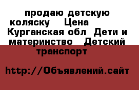 продаю детскую коляску  › Цена ­ 4 000 - Курганская обл. Дети и материнство » Детский транспорт   